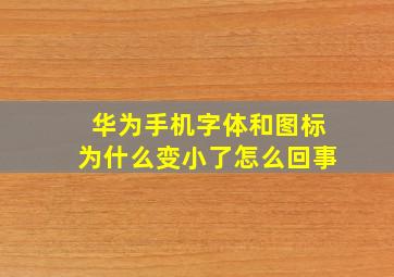 华为手机字体和图标为什么变小了怎么回事