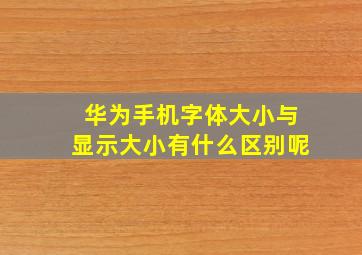 华为手机字体大小与显示大小有什么区别呢