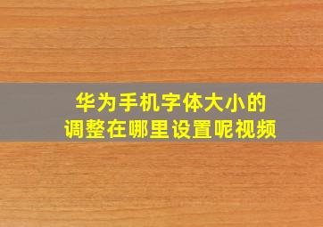 华为手机字体大小的调整在哪里设置呢视频