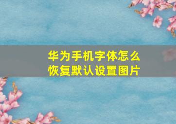 华为手机字体怎么恢复默认设置图片