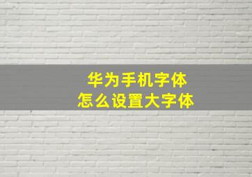 华为手机字体怎么设置大字体