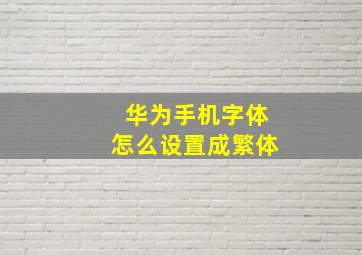 华为手机字体怎么设置成繁体