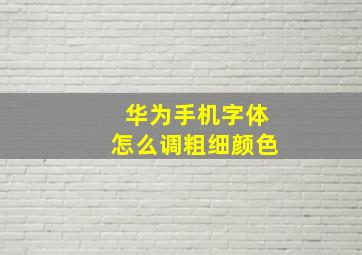 华为手机字体怎么调粗细颜色