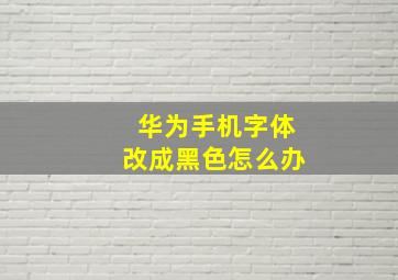 华为手机字体改成黑色怎么办