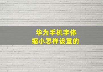 华为手机字体缩小怎样设置的