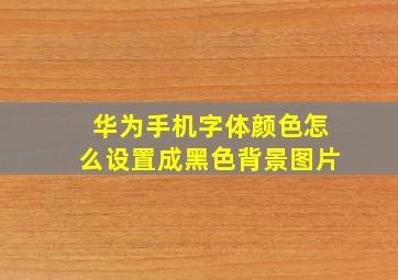 华为手机字体颜色怎么设置成黑色背景图片