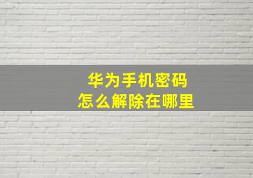 华为手机密码怎么解除在哪里