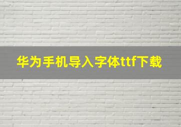 华为手机导入字体ttf下载