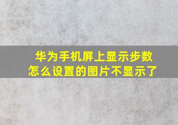 华为手机屏上显示步数怎么设置的图片不显示了