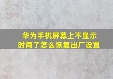 华为手机屏幕上不显示时间了怎么恢复出厂设置