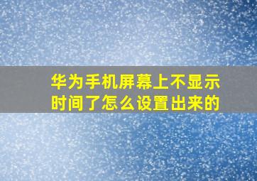 华为手机屏幕上不显示时间了怎么设置出来的