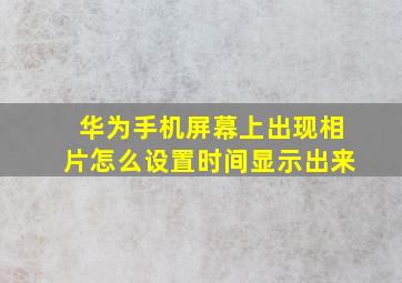 华为手机屏幕上出现相片怎么设置时间显示出来