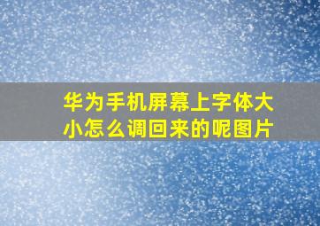 华为手机屏幕上字体大小怎么调回来的呢图片