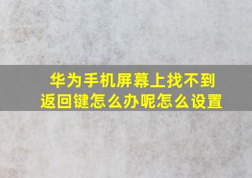 华为手机屏幕上找不到返回键怎么办呢怎么设置