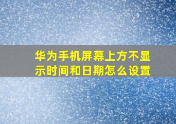 华为手机屏幕上方不显示时间和日期怎么设置