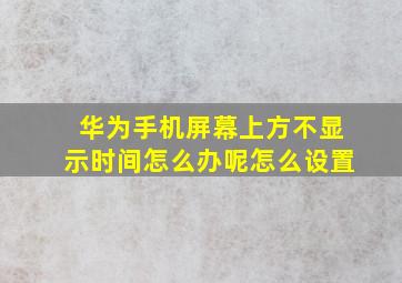 华为手机屏幕上方不显示时间怎么办呢怎么设置