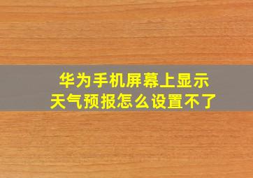 华为手机屏幕上显示天气预报怎么设置不了