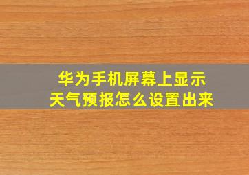 华为手机屏幕上显示天气预报怎么设置出来