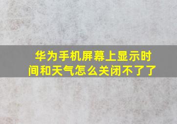 华为手机屏幕上显示时间和天气怎么关闭不了了