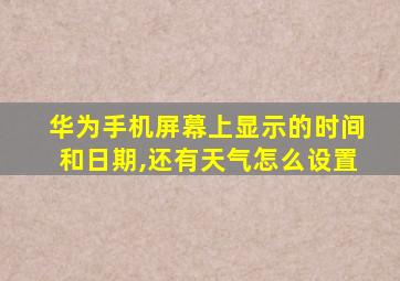 华为手机屏幕上显示的时间和日期,还有天气怎么设置