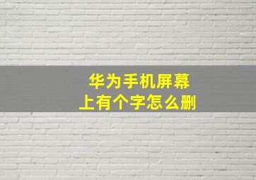 华为手机屏幕上有个字怎么删