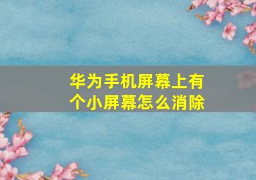 华为手机屏幕上有个小屏幕怎么消除