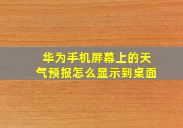 华为手机屏幕上的天气预报怎么显示到桌面