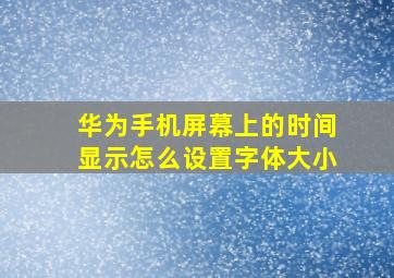 华为手机屏幕上的时间显示怎么设置字体大小