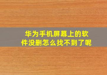 华为手机屏幕上的软件没删怎么找不到了呢