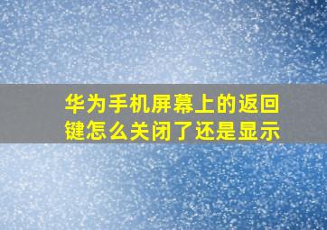 华为手机屏幕上的返回键怎么关闭了还是显示