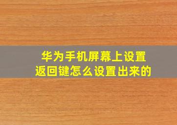 华为手机屏幕上设置返回键怎么设置出来的