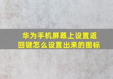 华为手机屏幕上设置返回键怎么设置出来的图标