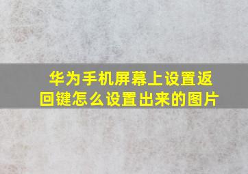 华为手机屏幕上设置返回键怎么设置出来的图片