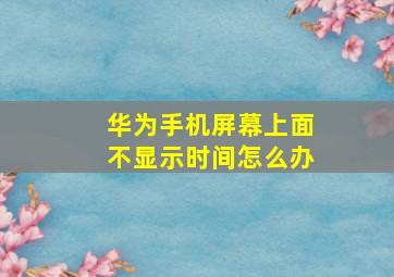 华为手机屏幕上面不显示时间怎么办