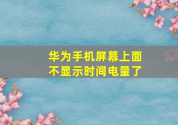 华为手机屏幕上面不显示时间电量了