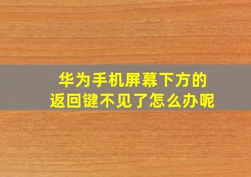 华为手机屏幕下方的返回键不见了怎么办呢