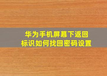 华为手机屏幕下返回标识如何找回密码设置