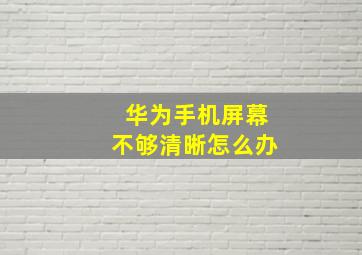 华为手机屏幕不够清晰怎么办