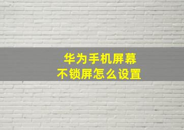 华为手机屏幕不锁屏怎么设置