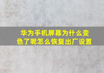 华为手机屏幕为什么变色了呢怎么恢复出厂设置