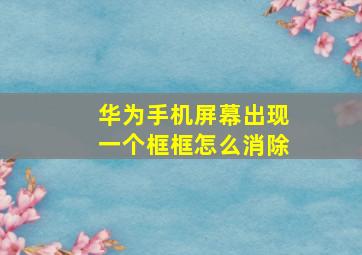 华为手机屏幕出现一个框框怎么消除