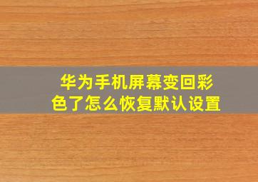 华为手机屏幕变回彩色了怎么恢复默认设置