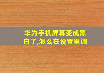 华为手机屏幕变成黑白了,怎么在设置里调