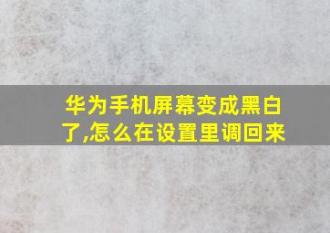 华为手机屏幕变成黑白了,怎么在设置里调回来