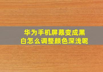 华为手机屏幕变成黑白怎么调整颜色深浅呢