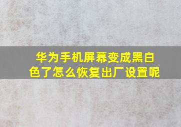 华为手机屏幕变成黑白色了怎么恢复出厂设置呢