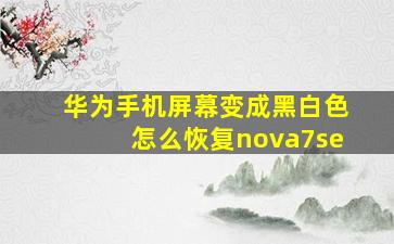 华为手机屏幕变成黑白色怎么恢复nova7se