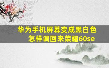 华为手机屏幕变成黑白色怎样调回来荣耀60se