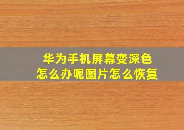 华为手机屏幕变深色怎么办呢图片怎么恢复