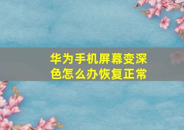 华为手机屏幕变深色怎么办恢复正常